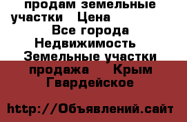 продам земельные участки › Цена ­ 580 000 - Все города Недвижимость » Земельные участки продажа   . Крым,Гвардейское